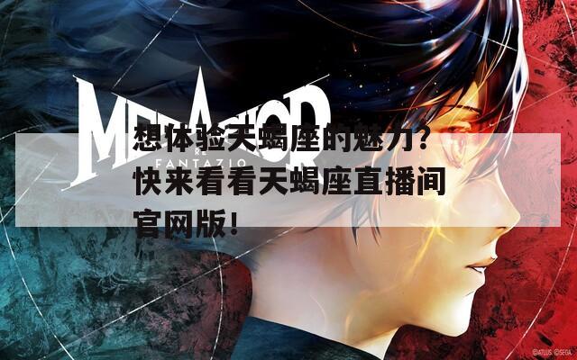 想体验天蝎座的魅力？快来看看天蝎座直播间官网版！