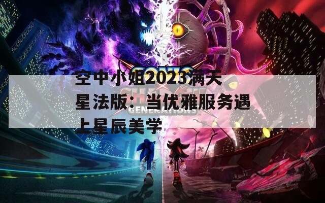 空中小姐2023满天星法版：当优雅服务遇上星辰美学