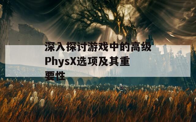 深入探讨游戏中的高级PhysX选项及其重要性