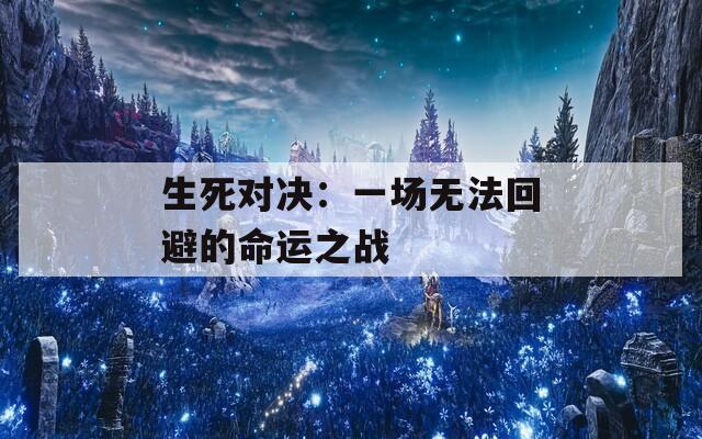 生死对决：一场无法回避的命运之战