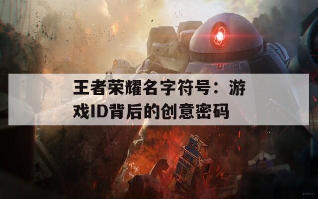 王者荣耀名字符号：游戏ID背后的创意密码