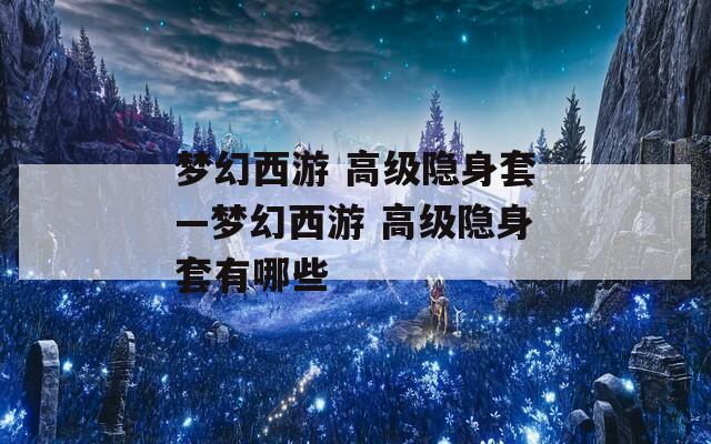 梦幻西游 高级隐身套—梦幻西游 高级隐身套有哪些