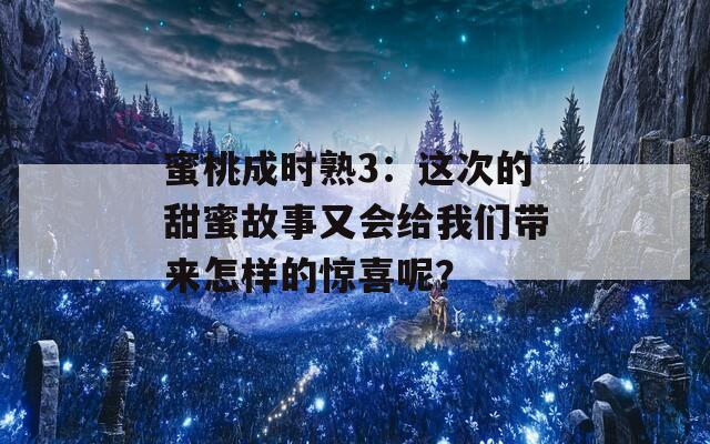 蜜桃成时熟3：这次的甜蜜故事又会给我们带来怎样的惊喜呢？