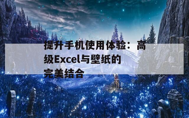 提升手机使用体验：高级Excel与壁纸的完美结合