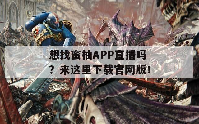 想找蜜柚APP直播吗？来这里下载官网版！