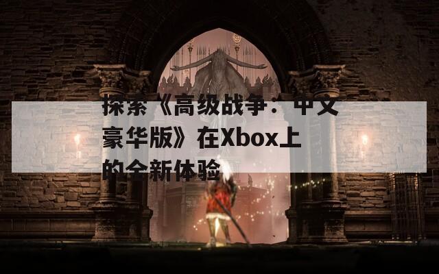 探索《高级战争：中文豪华版》在Xbox上的全新体验