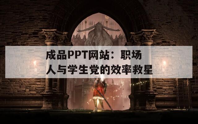 成品PPT网站：职场人与学生党的效率救星