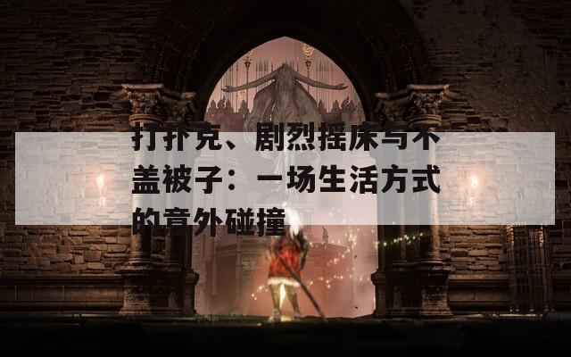 打扑克、剧烈摇床与不盖被子：一场生活方式的意外碰撞