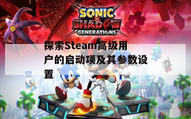 探索Steam高级用户的启动项及其参数设置