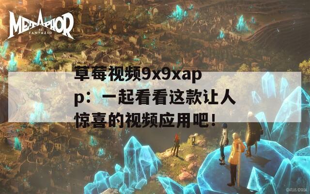 草莓视频9x9xapp：一起看看这款让人惊喜的视频应用吧！