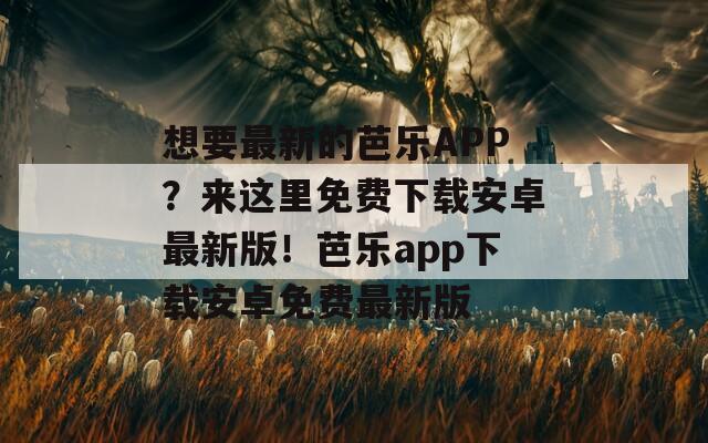 想要最新的芭乐APP？来这里免费下载安卓最新版！芭乐app下载安卓免费最新版