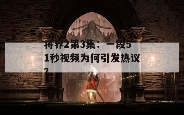 将界2第3集：一段51秒视频为何引发热议？