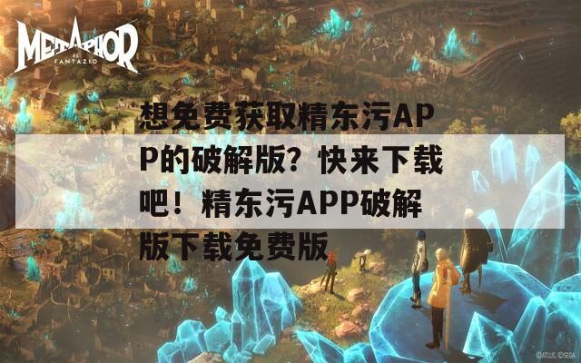 想免费获取精东污APP的破解版？快来下载吧！精东污APP破解版下载免费版