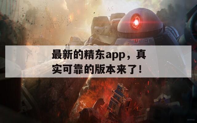 最新的精东app，真实可靠的版本来了！