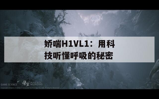 娇喘H1VL1：用科技听懂呼吸的秘密