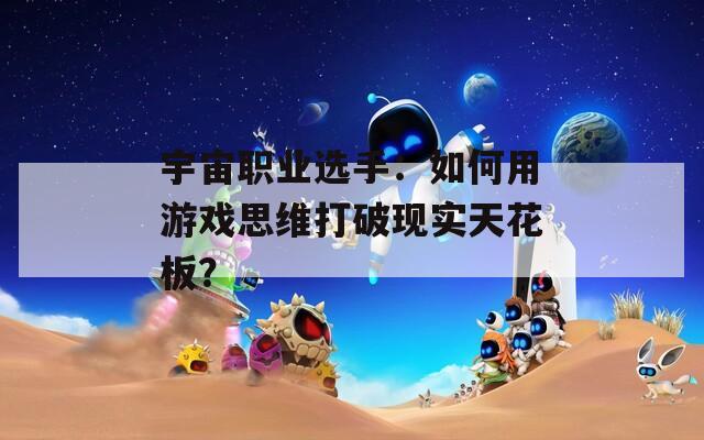 宇宙职业选手：如何用游戏思维打破现实天花板？