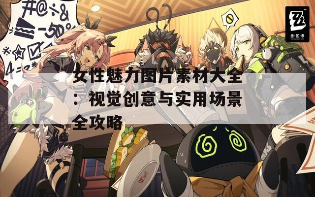 女性魅力图片素材大全：视觉创意与实用场景全攻略