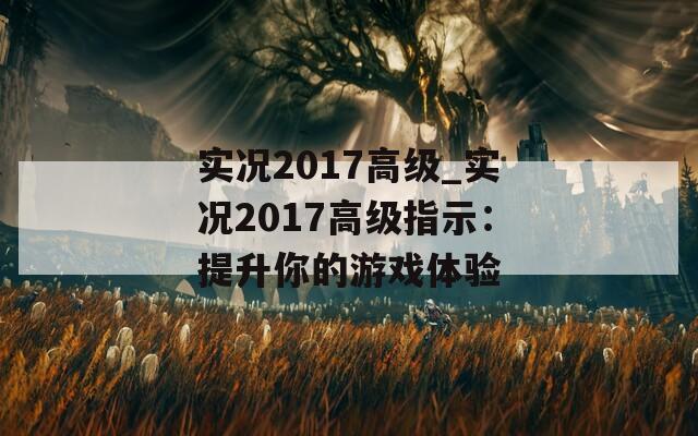 实况2017高级_实况2017高级指示：提升你的游戏体验