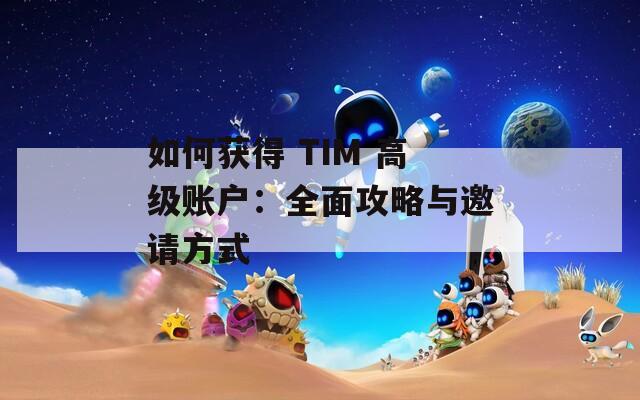 如何获得 TIM 高级账户：全面攻略与邀请方式