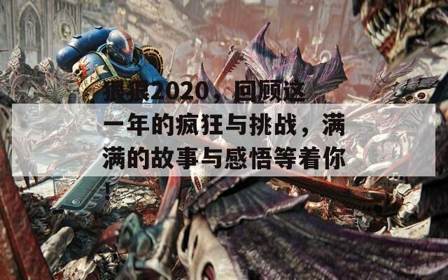 狠狠2020，回顾这一年的疯狂与挑战，满满的故事与感悟等着你！