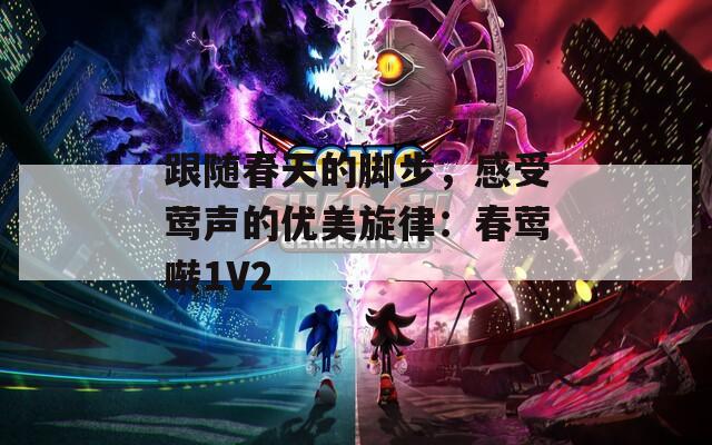 跟随春天的脚步，感受莺声的优美旋律：春莺啭1V2