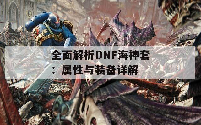 全面解析DNF海神套：属性与装备详解