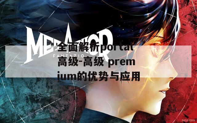 全面解析portal高级-高级 premium的优势与应用