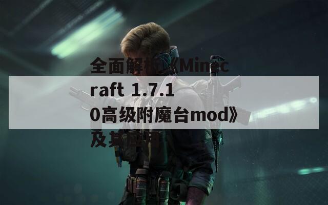 全面解析《Minecraft 1.7.10高级附魔台mod》及其应用