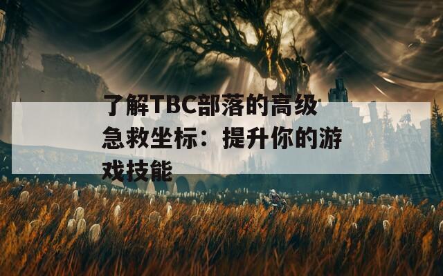 了解TBC部落的高级急救坐标：提升你的游戏技能