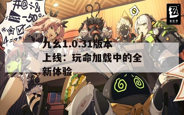 九幺1.0.31版本上线：玩命加载中的全新体验