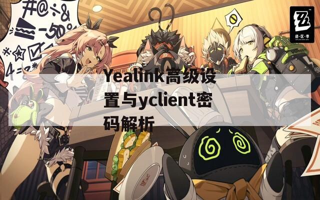 Yealink高级设置与yclient密码解析