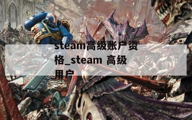 steam高级账户资格_steam 高级用户