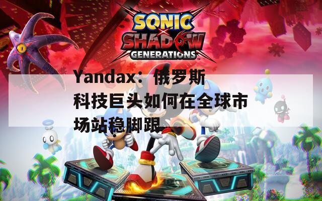 Yandax：俄罗斯科技巨头如何在全球市场站稳脚跟