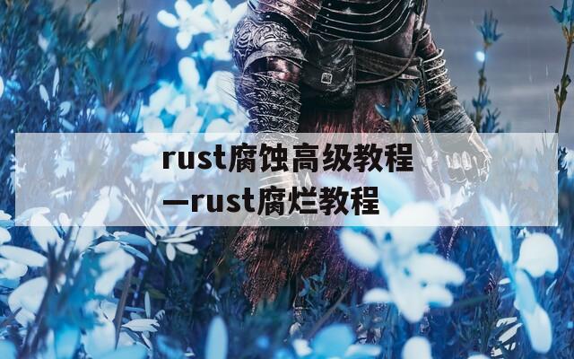 rust腐蚀高级教程—rust腐烂教程