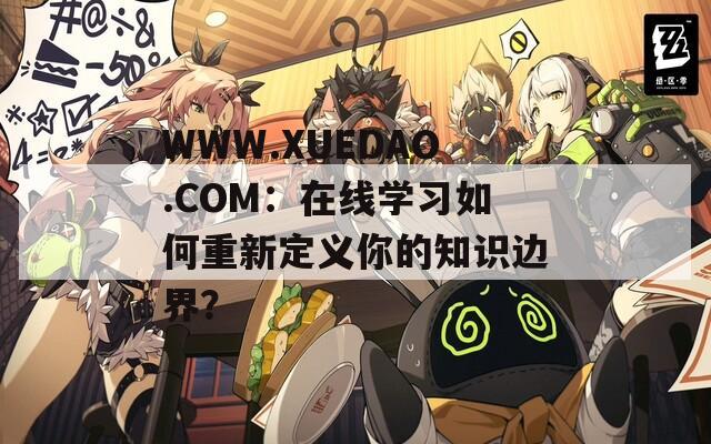 WWW.XUEDAO.COM：在线学习如何重新定义你的知识边界？