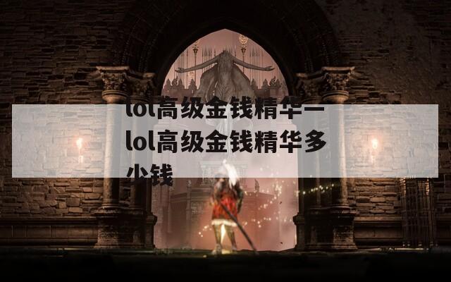 lol高级金钱精华—lol高级金钱精华多少钱