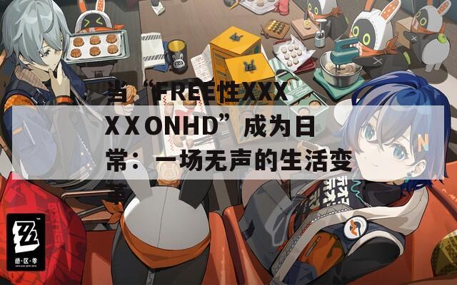 当“FREE性XXXXⅩONHD”成为日常：一场无声的生活变革